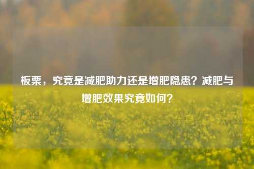 板栗,究竟是减肥助力还是增肥隐患?减肥与增肥效果究竟如何?