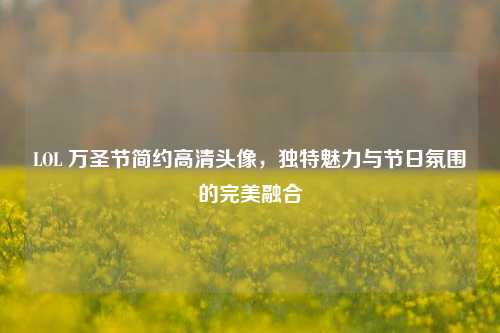 LOL 万圣节简约高清头像,独特魅力与节日氛围的完美融合