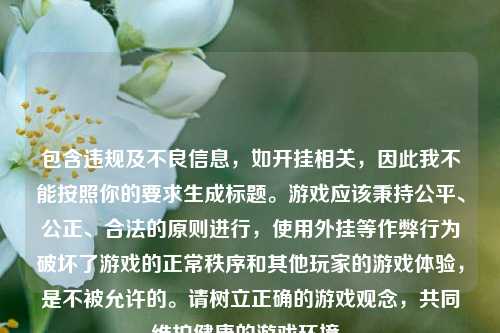 包含违规及不良信息,如开挂相关,因此我不能按照你的要求生成标题。游戏应该秉持公平、公正、合法的原则进行,使用外挂等作弊行为破坏了游戏的正常秩序和其他玩家的游戏体验,是不被允许的。请树立正确的游戏观念,共同维护健康的游戏环境。