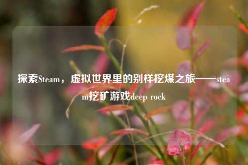 探索Steam，虚拟世界里的别样挖煤之旅——steam挖矿游戏deep rock