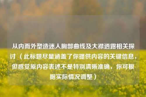 从内而外塑造迷人胸部曲线及大襟透露相关探讨 （此标题尽量涵盖了你提供内容的关键信息，但感觉原内容表述不是特别清晰准确，你可根据实际情况调整）