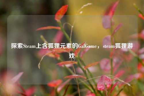 探索Steam上含狐狸元素的GalGame，steam狐狸游戏