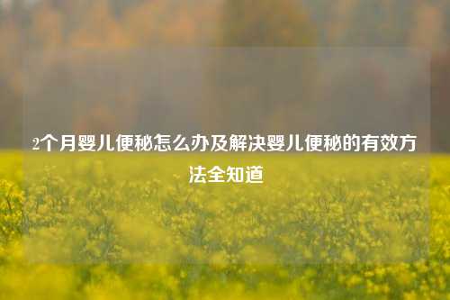 2个月婴儿便秘怎么办及解决婴儿便秘的有效 *** 全知道