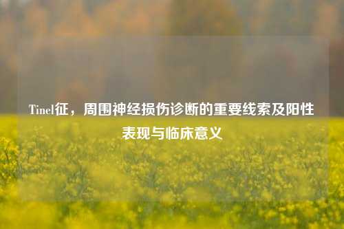 Tinel征,周围神经损伤诊断的重要线索及阳性表现与临床意义