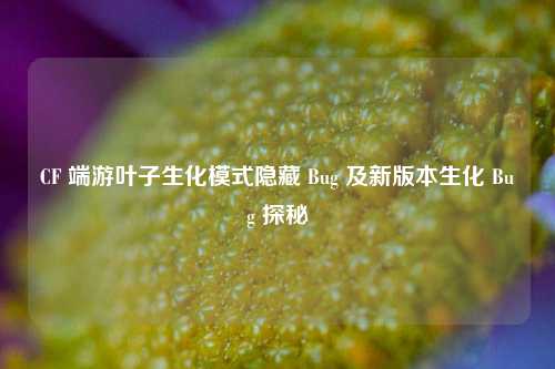 CF 端游叶子生化模式隐藏 Bug 及新版本生化 Bug 探秘