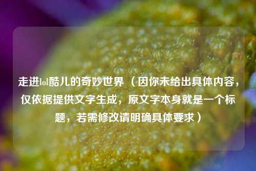 走进lol酷儿的奇妙世界 （因你未给出具体内容，仅依据提供文字生成，原文字本身就是一个标题，若需修改请明确具体要求）