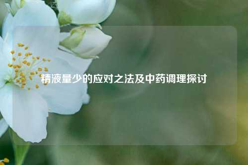  *** 量少的应对之法及中药调理探讨