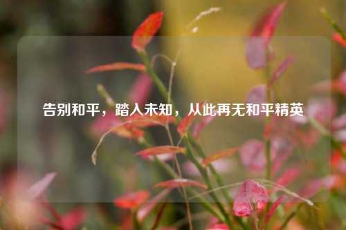 告别和平，踏入未知，从此再无和平精英