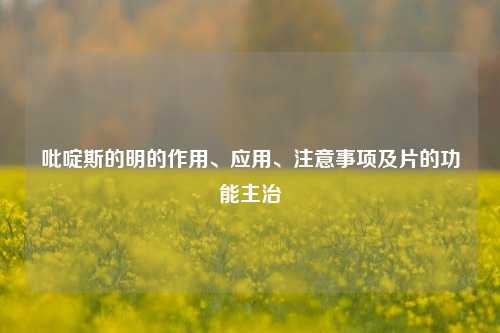 吡啶斯的明的作用、应用、注意事项及片的功能主治
