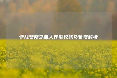 逆战禁魔岛单人速刷攻略及难度解析