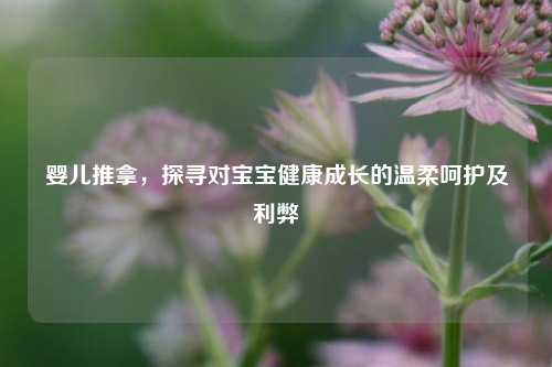 婴儿推拿，探寻对宝宝健康成长的温柔呵护及利弊