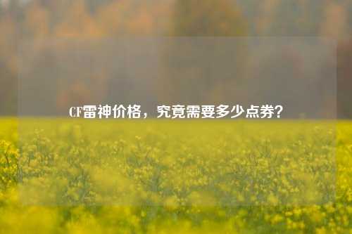 CF雷神价格，究竟需要多少点券？
