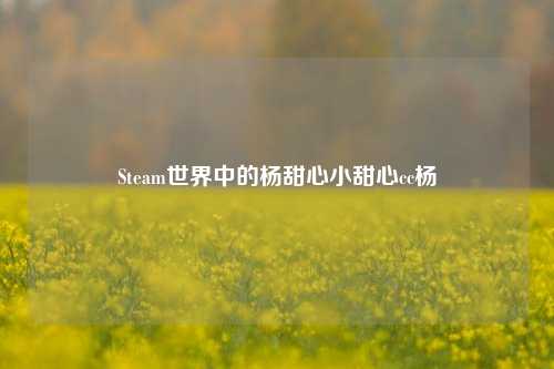 Steam世界中的杨甜心小甜心cc杨