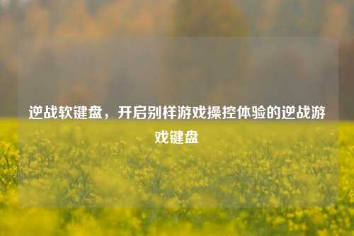 逆战软键盘，开启别样游戏操控体验的逆战游戏键盘