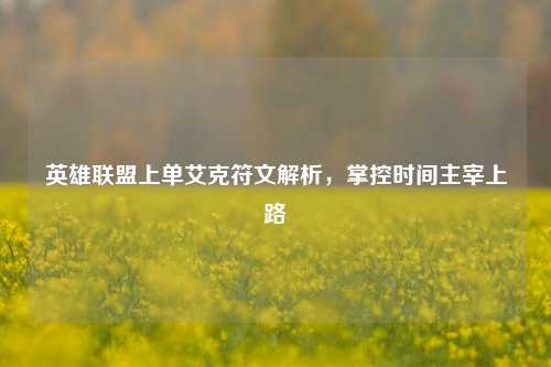 英雄联盟上单艾克符文解析，掌控时间主宰上路