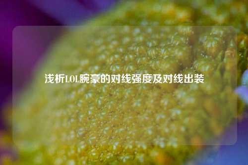 浅析LOL腕豪的对线强度及对线出装