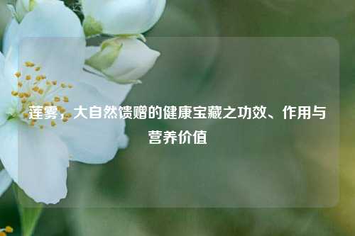 莲雾，大自然馈赠的健康宝藏之功效、作用与营养价值