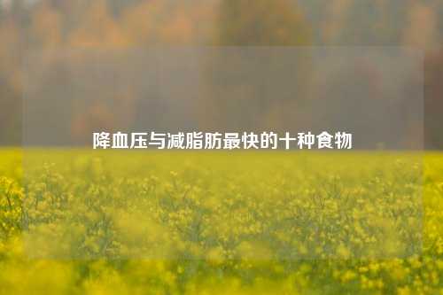降血压与减脂肪最快的十种食物