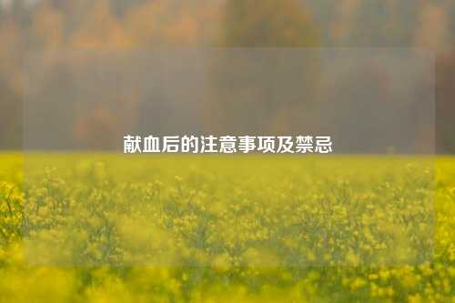 献血后的注意事项及禁忌