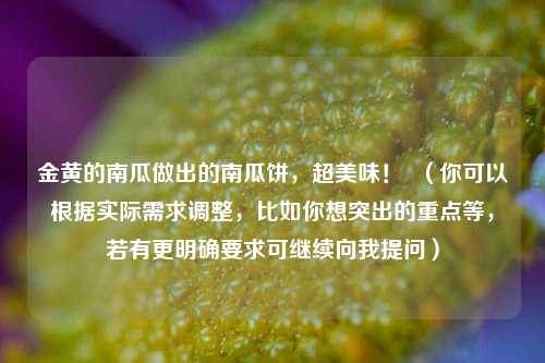 金黄的南瓜做出的南瓜饼，超美味！  （你可以根据实际需求调整，比如你想突出的重点等，若有更明确要求可继续向我提问）