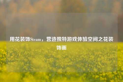 用花装饰Steam，营造独特游戏体验空间之花装饰画