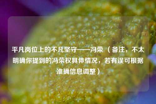 平凡岗位上的不凡坚守——冯荣 （备注，不太明确你提到的冯荣权具体情况，若有误可根据准确信息调整）