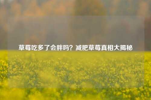 草莓吃多了会胖吗？减肥草莓真相大揭秘