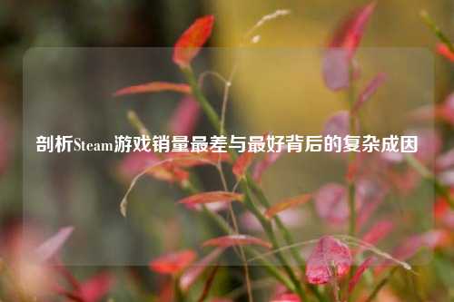 剖析Steam游戏销量最差与更好背后的复杂成因