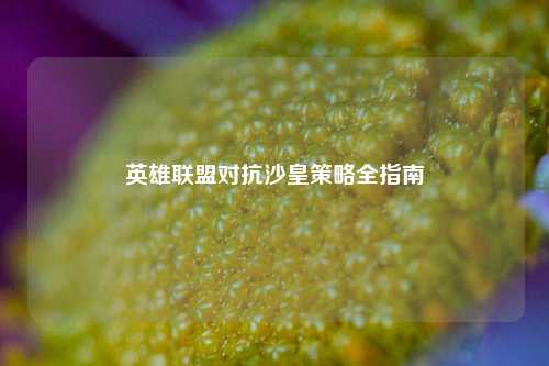 英雄联盟对抗沙皇策略全指南