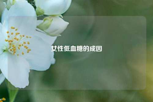 女性低血糖的成因