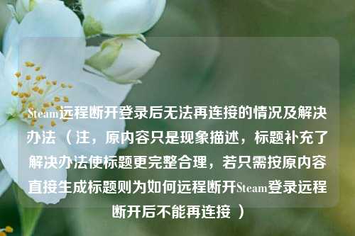 Steam远程断开登录后无法再连接的情况及解决办法 (注,原内容只是现象描述,标题补充了解决办法使标题更完整合理,若只需按原内容直接生成标题则为如何远程断开Steam登录远程断开后不能再连接 )