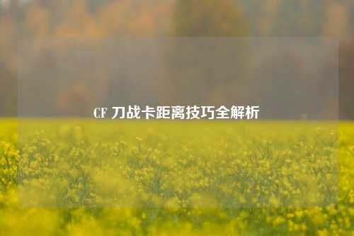 CF 刀战卡距离技巧全解析