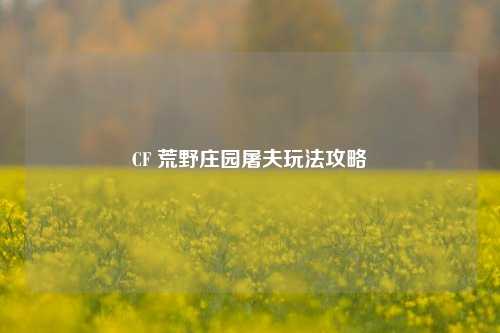 CF 荒野庄园屠夫玩法攻略