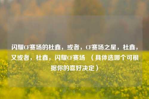 闪耀CF赛场的杜鑫，或者，CF赛场之星，杜鑫，又或者，杜鑫，闪耀CF赛场  （具体选哪个可根据你的喜好决定）