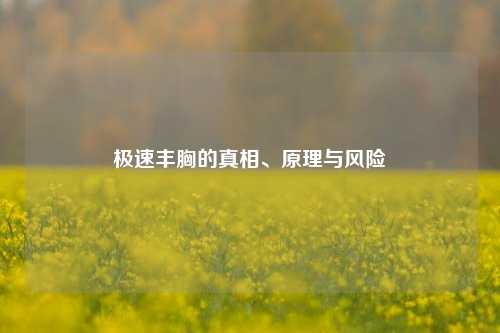 极速丰胸的真相、原理与风险