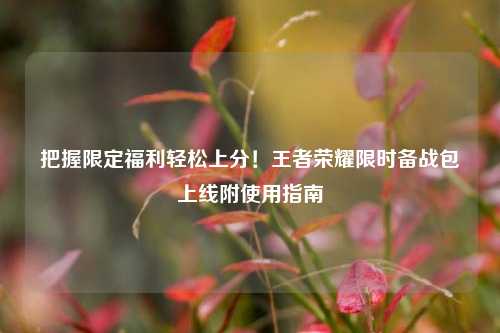 把握限定福利轻松上分！王者荣耀限时备战包上线附使用指南