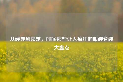 从经典到限定，PUBG那些让人疯狂的服装套装大盘点