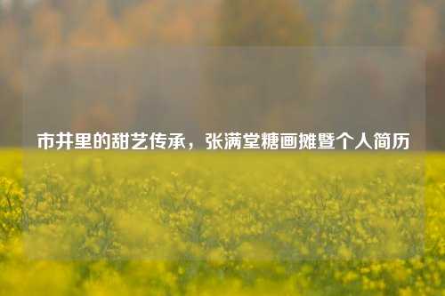 市井里的甜艺传承，张满堂糖画摊暨个人简历