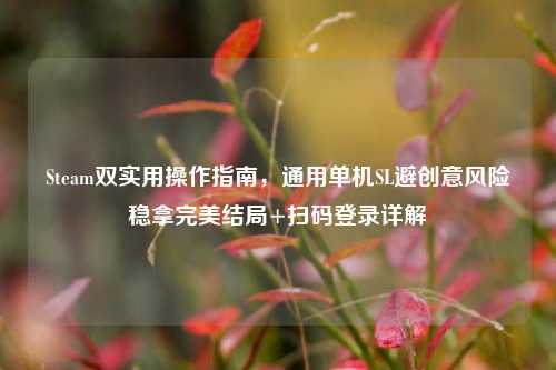 Steam双实用操作指南，通用单机SL避创意风险稳拿完美结局+扫码登录详解