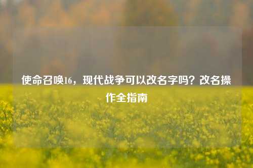 使命召唤16，现代战争可以改名字吗？改名操作全指南