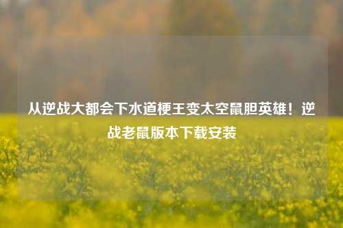 从逆战大都会下水道梗王变太空鼠胆英雄!逆战老鼠版本下载安装