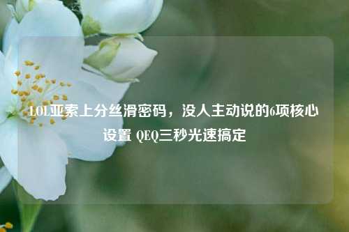 LOL亚索上分丝滑密码，没人主动说的6项核心设置 QEQ三秒光速搞定