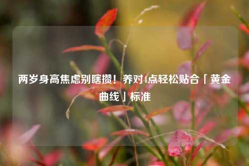 两岁身高焦虑别瞎攒!养对4点轻松贴合「黄金曲线」标准