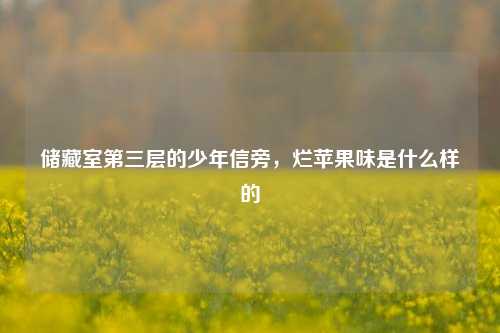储藏室第三层的少年信旁，烂苹果味是什么样的