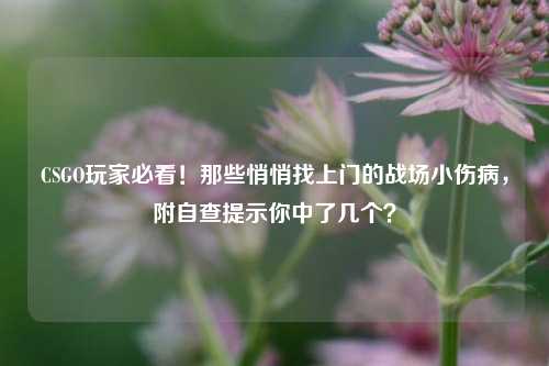CSGO玩家必看!那些悄悄找上门的战场小伤病,附自查提示你中了几个?