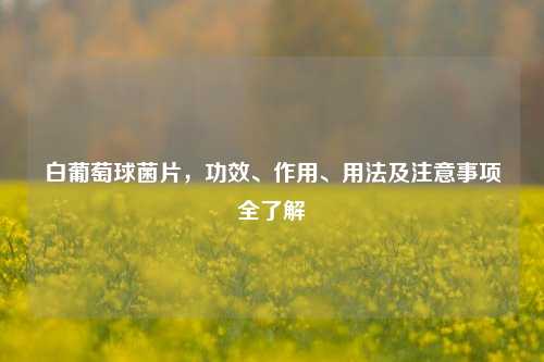 白葡萄球菌片，功效、作用、用法及注意事项全了解