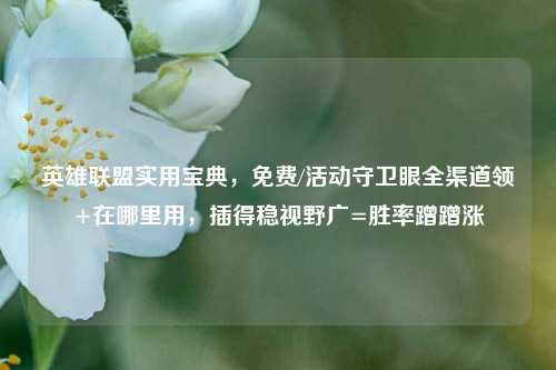 英雄联盟实用宝典,免费/活动守卫眼全渠道领+在哪里用,插得稳视野广=胜率蹭蹭涨