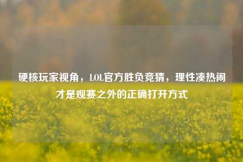 硬核玩家视角,LOL官方胜负竞猜,理性凑热闹才是观赛之外的正确打开方式