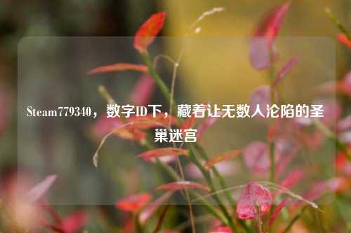 Steam779340,数字ID下,藏着让无数人沦陷的圣巢迷宫