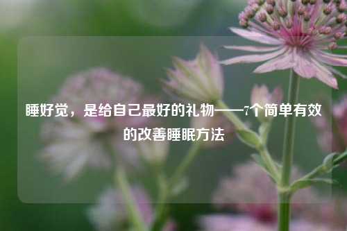睡好觉，是给自己更好的礼物——7个简单有效的改善睡眠 *** 